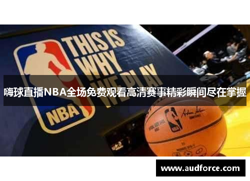 嗨球直播NBA全场免费观看高清赛事精彩瞬间尽在掌握